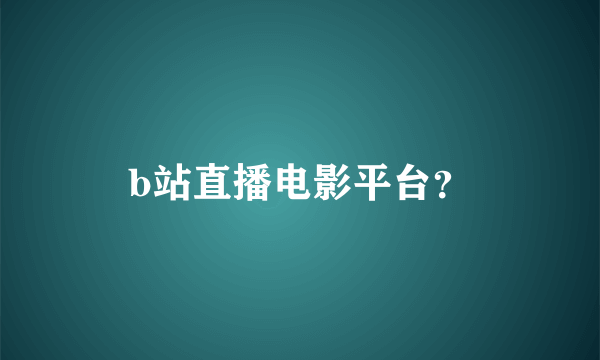 b站直播电影平台？