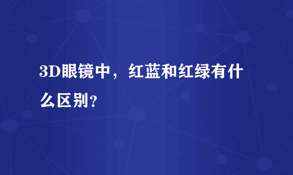 3D眼镜中，红蓝和红绿有什么区别？