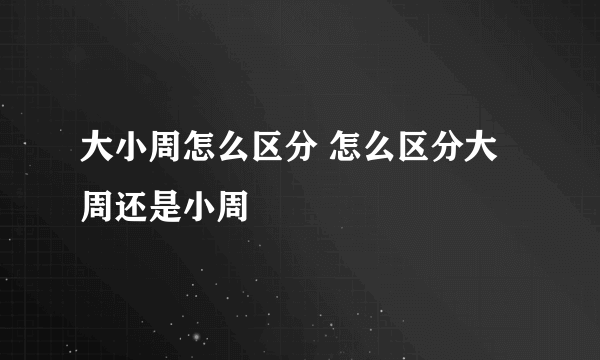 大小周怎么区分 怎么区分大周还是小周