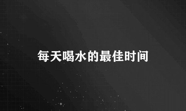 每天喝水的最佳时间