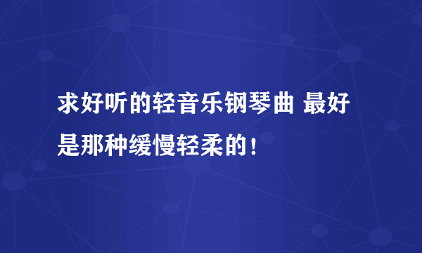 求好听的轻音乐钢琴曲 最好是那种缓慢轻柔的！