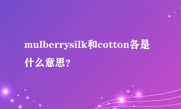 mulberrysilk和cotton各是什么意思？