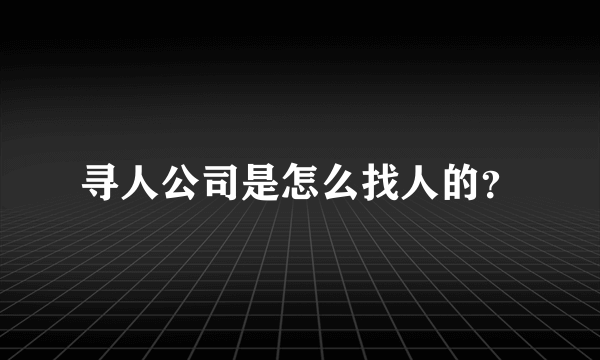 寻人公司是怎么找人的？