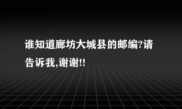 谁知道廊坊大城县的邮编?请告诉我,谢谢!!