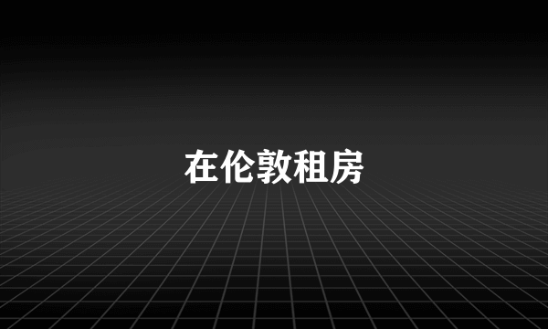 在伦敦租房