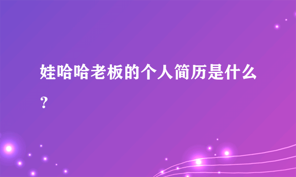 娃哈哈老板的个人简历是什么？