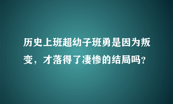 历史上班超幼子班勇是因为叛变，才落得了凄惨的结局吗？