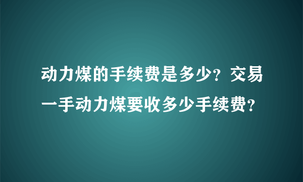 动力煤的手续费是多少？交易一手动力煤要收多少手续费？