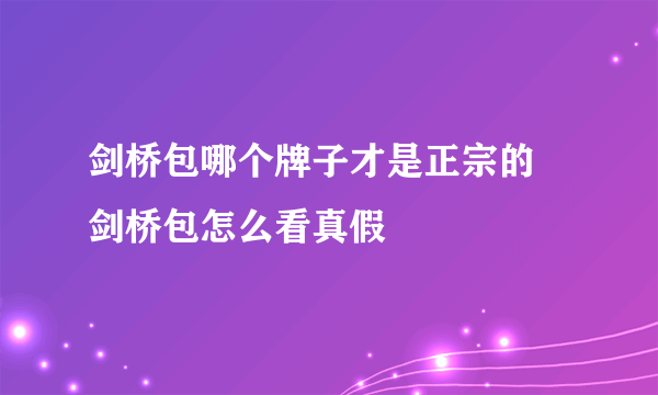 剑桥包哪个牌子才是正宗的 剑桥包怎么看真假