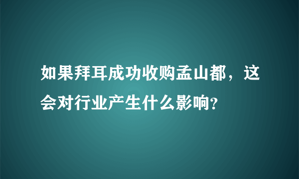 如果拜耳成功收购孟山都，这会对行业产生什么影响？