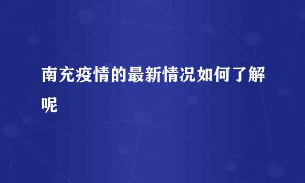 南充疫情的最新情况如何了解呢