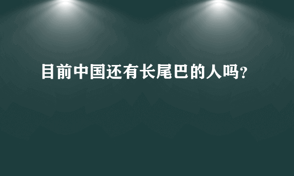 目前中国还有长尾巴的人吗？