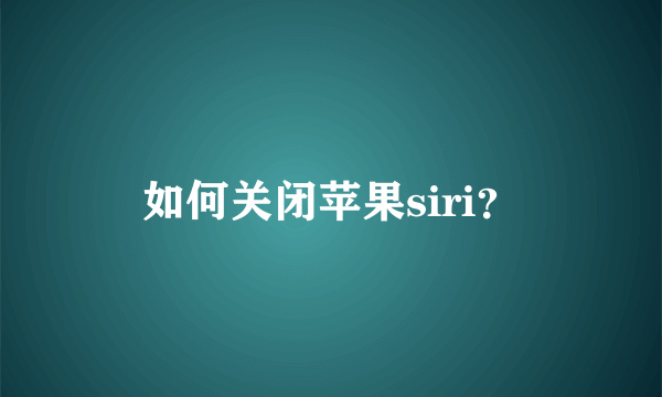 如何关闭苹果siri？