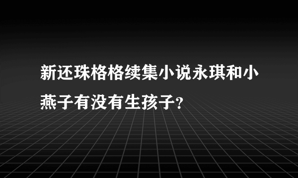 新还珠格格续集小说永琪和小燕子有没有生孩子？