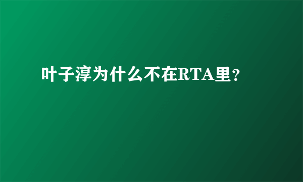 叶子淳为什么不在RTA里？