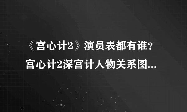 《宫心计2》演员表都有谁？宫心计2深宫计人物关系图剧情介绍