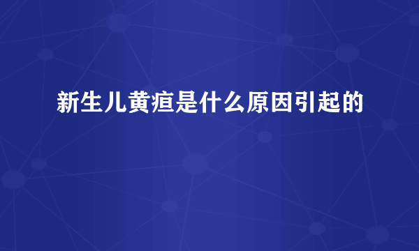 新生儿黄疸是什么原因引起的