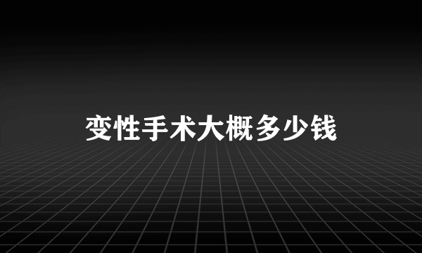 变性手术大概多少钱