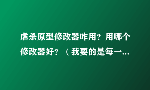 虐杀原型修改器咋用？用哪个修改器好？（我要的是每一个步骤都要仔细，因为我还是新手哦）