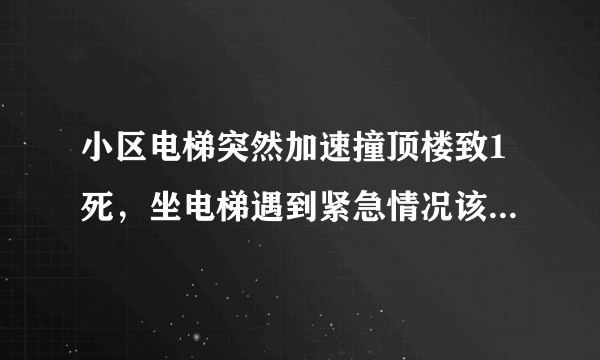 小区电梯突然加速撞顶楼致1死，坐电梯遇到紧急情况该怎么办？