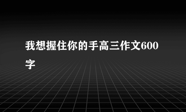 我想握住你的手高三作文600字