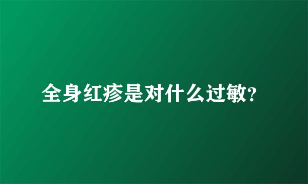 全身红疹是对什么过敏？