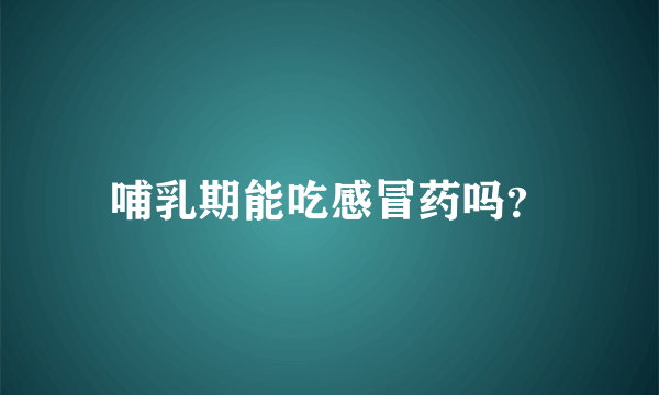 哺乳期能吃感冒药吗？