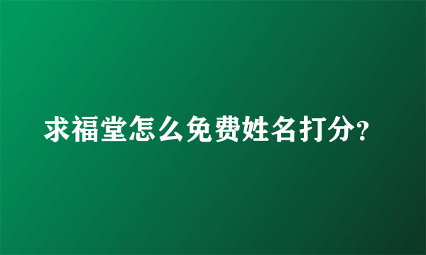 求福堂怎么免费姓名打分？