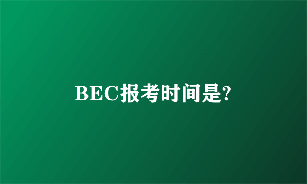 BEC报考时间是?