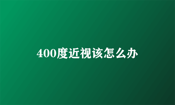 400度近视该怎么办