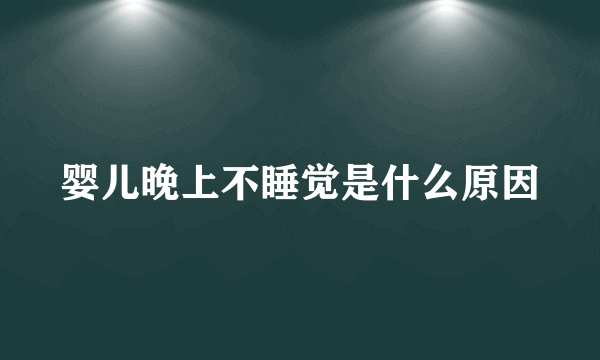 婴儿晚上不睡觉是什么原因