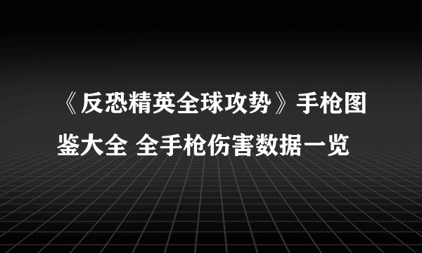 《反恐精英全球攻势》手枪图鉴大全 全手枪伤害数据一览