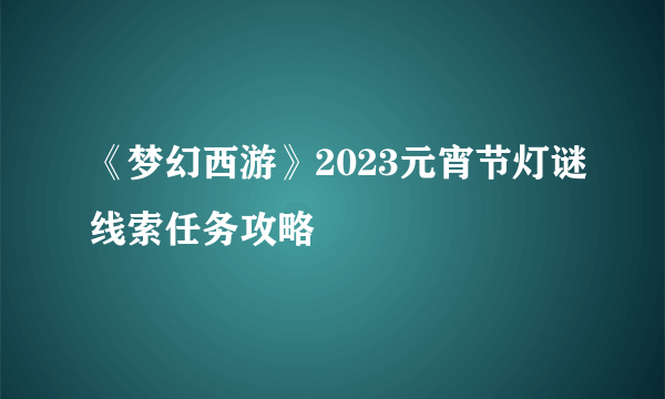 《梦幻西游》2023元宵节灯谜线索任务攻略