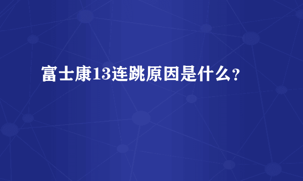 富士康13连跳原因是什么？