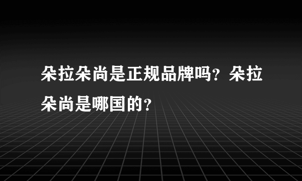 朵拉朵尚是正规品牌吗？朵拉朵尚是哪国的？