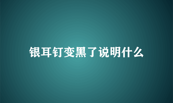 银耳钉变黑了说明什么