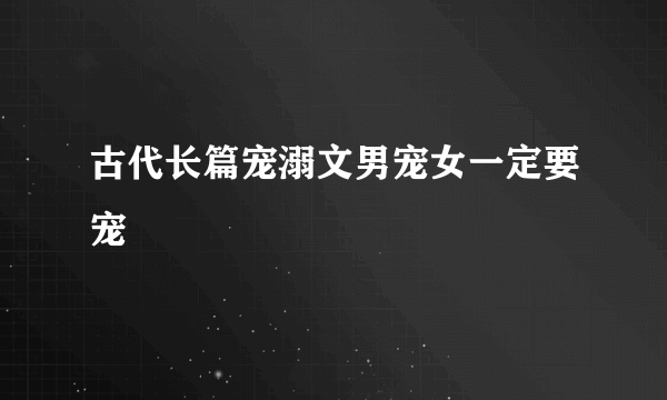 古代长篇宠溺文男宠女一定要宠