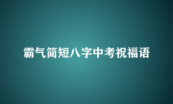 霸气简短八字中考祝福语