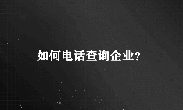 如何电话查询企业？