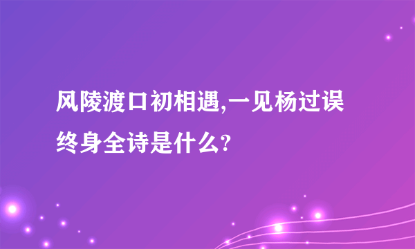 风陵渡口初相遇,一见杨过误终身全诗是什么?