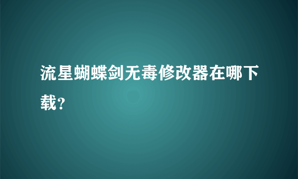 流星蝴蝶剑无毒修改器在哪下载？