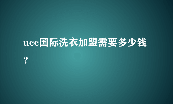 ucc国际洗衣加盟需要多少钱？