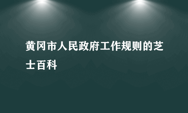 黄冈市人民政府工作规则的芝士百科