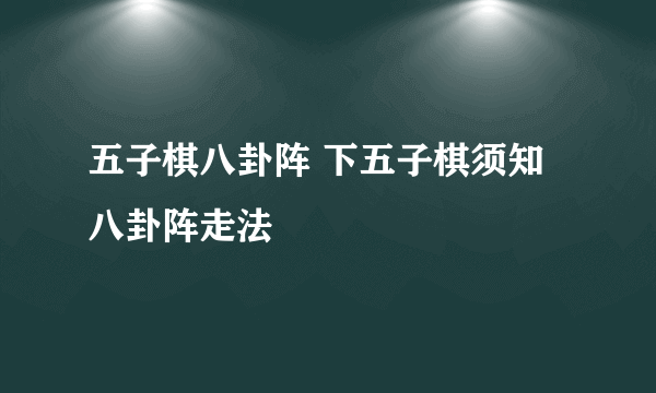 五子棋八卦阵 下五子棋须知八卦阵走法