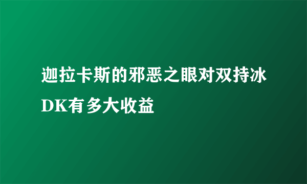 迦拉卡斯的邪恶之眼对双持冰DK有多大收益