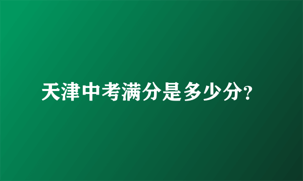 天津中考满分是多少分？