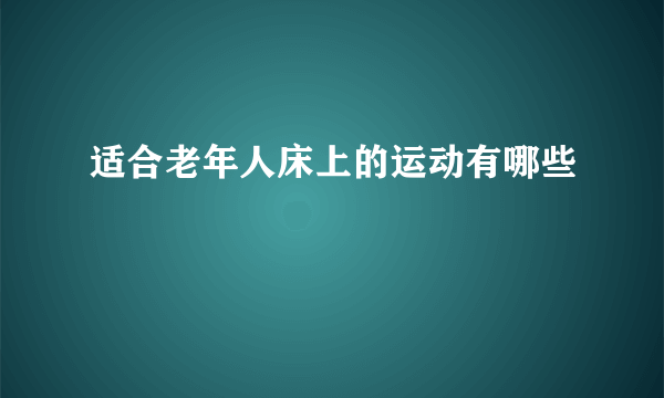 适合老年人床上的运动有哪些