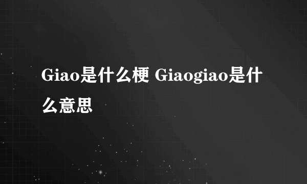 Giao是什么梗 Giaogiao是什么意思