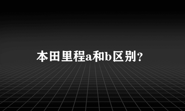 本田里程a和b区别？