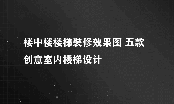 楼中楼楼梯装修效果图 五款创意室内楼梯设计